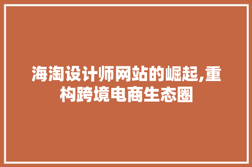 海淘设计师网站的崛起,重构跨境电商生态圈
