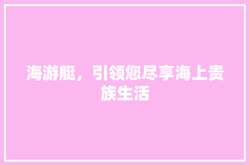 海游艇，引领您尽享海上贵族生活