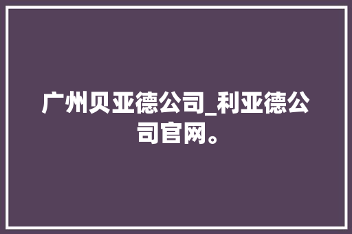 广州贝亚德公司_利亚德公司官网。 广州贝亚德公司_利亚德公司官网。 网站建设公司