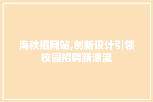 海秋招网站,创新设计引领校园招聘新潮流