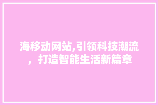 海移动网站,引领科技潮流，打造智能生活新篇章