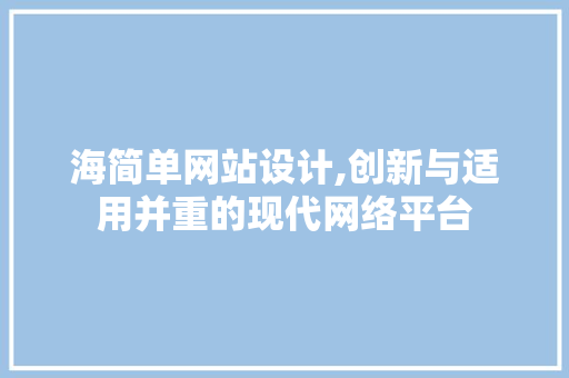 海简单网站设计,创新与适用并重的现代网络平台