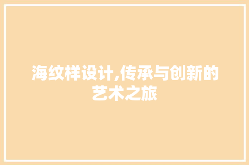 海纹样设计,传承与创新的艺术之旅
