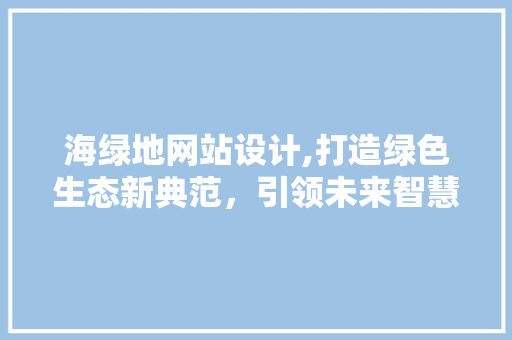 海绿地网站设计,打造绿色生态新典范，引领未来智慧城市潮流