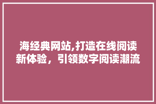 海经典网站,打造在线阅读新体验，引领数字阅读潮流