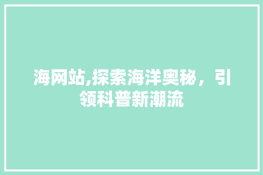 海网站,探索海洋奥秘，引领科普新潮流