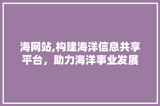 海网站,构建海洋信息共享平台，助力海洋事业发展