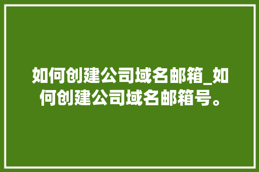 如何创建公司域名邮箱_如何创建公司域名邮箱号。 如何创建公司域名邮箱_如何创建公司域名邮箱号。 网站建设公司