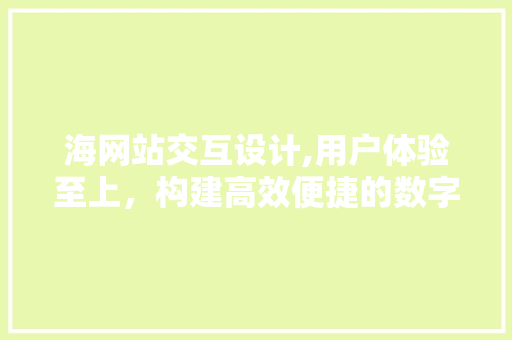 海网站交互设计,用户体验至上，构建高效便捷的数字平台