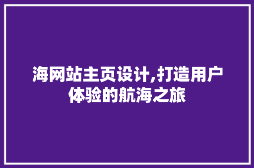 海网站主页设计,打造用户体验的航海之旅