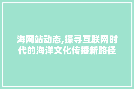 海网站动态,探寻互联网时代的海洋文化传播新路径