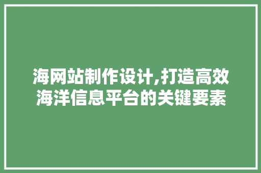 海网站制作设计,打造高效海洋信息平台的关键要素