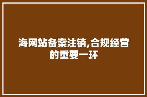 海网站备案注销,合规经营的重要一环