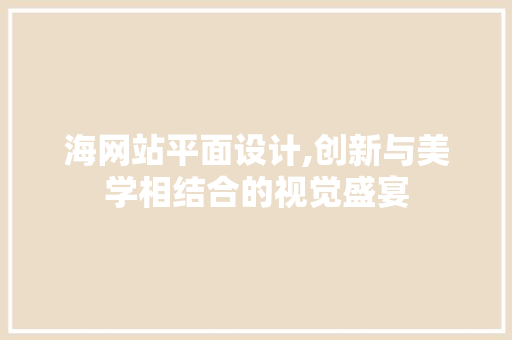 海网站平面设计,创新与美学相结合的视觉盛宴