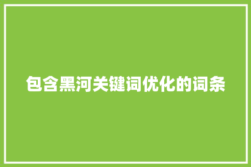 包含黑河关键词优化的词条 包含黑河关键词优化的词条 SEO关键词