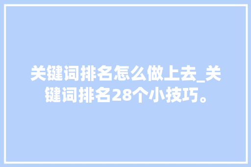 关键词排名怎么做上去_关键词排名28个小技巧。 关键词排名怎么做上去_关键词排名28个小技巧。 SEO关键词