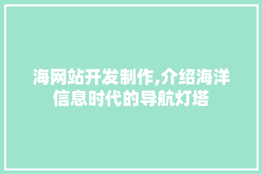 海网站开发制作,介绍海洋信息时代的导航灯塔