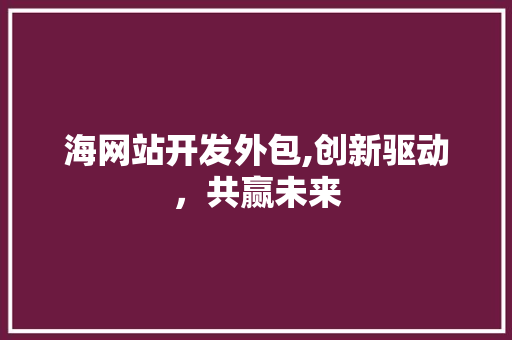 海网站开发外包,创新驱动，共赢未来