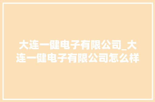 大连一健电子有限公司_大连一健电子有限公司怎么样。 大连一健电子有限公司_大连一健电子有限公司怎么样。 网站建设公司