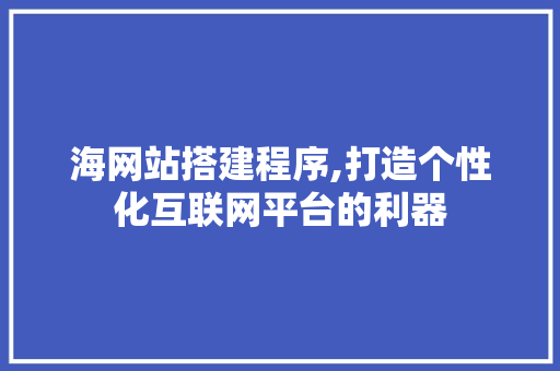 海网站搭建程序,打造个性化互联网平台的利器