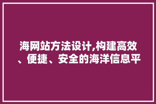 海网站方法设计,构建高效、便捷、安全的海洋信息平台