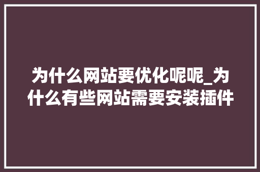 为什么网站要优化呢呢_为什么有些网站需要安装插件。 为什么网站要优化呢呢_为什么有些网站需要安装插件。 必应SEO