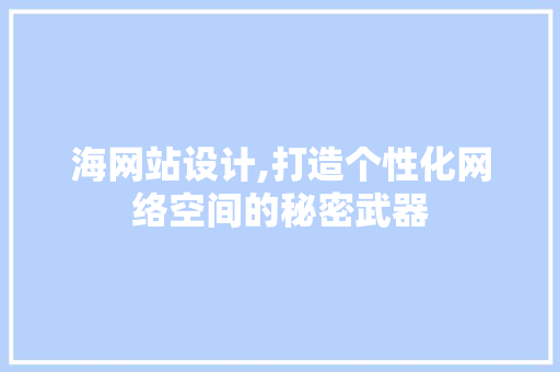 海网站设计,打造个性化网络空间的秘密武器
