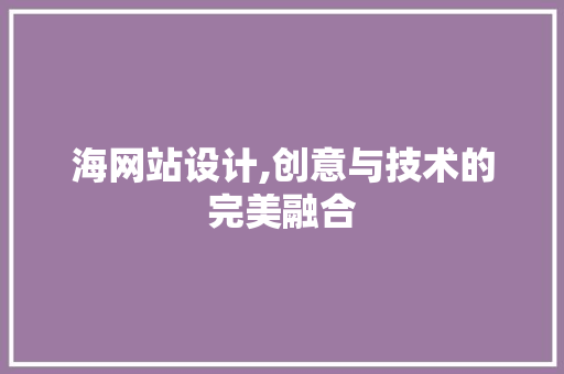 海网站设计,创意与技术的完美融合