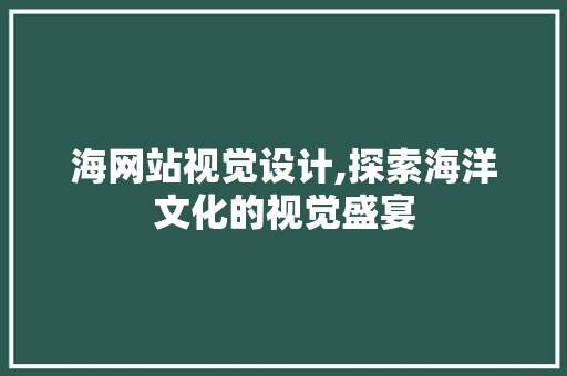 海网站视觉设计,探索海洋文化的视觉盛宴