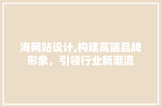 海网站设计,构建高端品牌形象，引领行业新潮流