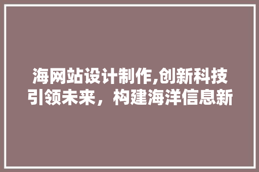 海网站设计制作,创新科技引领未来，构建海洋信息新平台