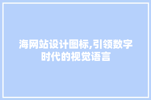 海网站设计图标,引领数字时代的视觉语言