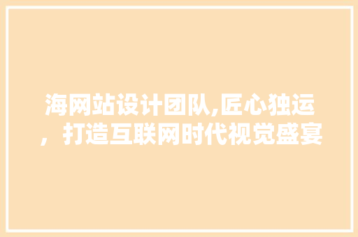 海网站设计团队,匠心独运，打造互联网时代视觉盛宴