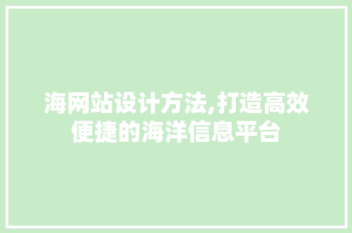 海网站设计方法,打造高效便捷的海洋信息平台