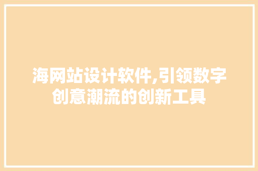 海网站设计软件,引领数字创意潮流的创新工具