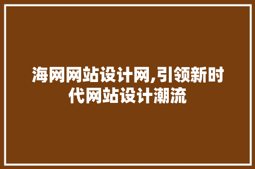 海网网站设计网,引领新时代网站设计潮流
