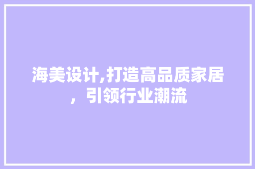 海美设计,打造高品质家居，引领行业潮流 海美设计,打造高品质家居，引领行业潮流 神马SEO