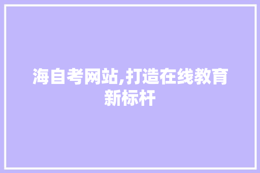 海自考网站,打造在线教育新标杆