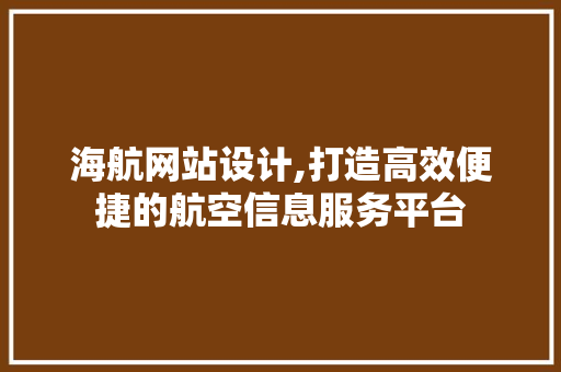 海航网站设计,打造高效便捷的航空信息服务平台