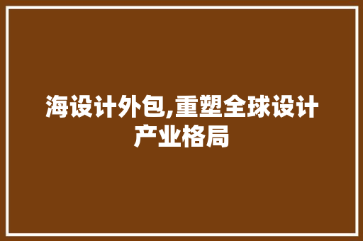 海设计外包,重塑全球设计产业格局