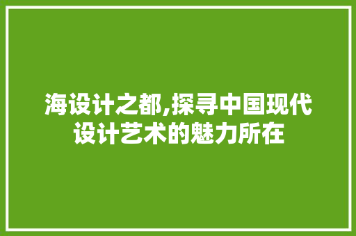 海设计之都,探寻中国现代设计艺术的魅力所在