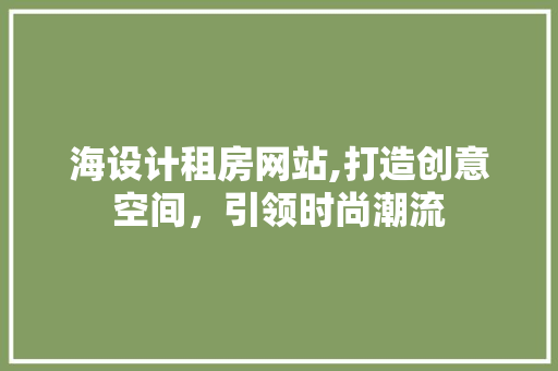 海设计租房网站,打造创意空间，引领时尚潮流
