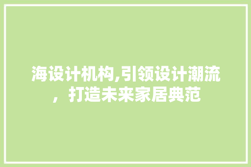 海设计机构,引领设计潮流，打造未来家居典范