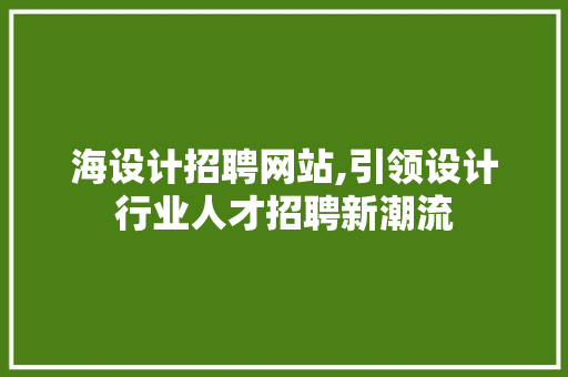 海设计招聘网站,引领设计行业人才招聘新潮流