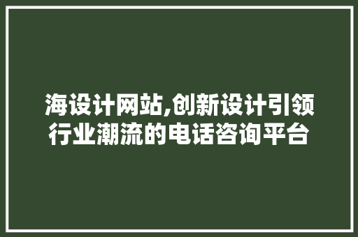 海设计网站,创新设计引领行业潮流的电话咨询平台