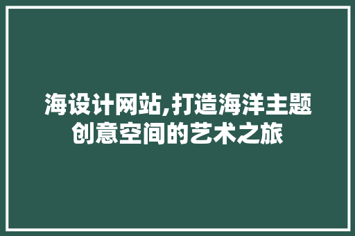 海设计网站,打造海洋主题创意空间的艺术之旅