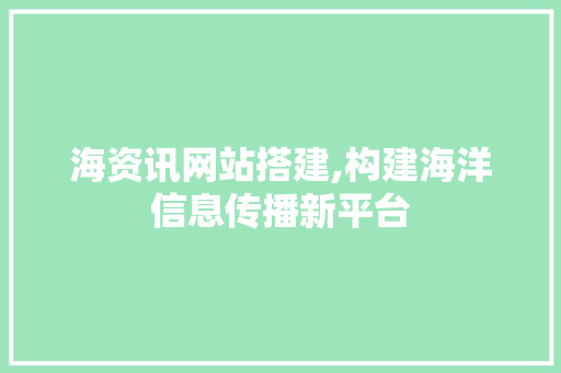 海资讯网站搭建,构建海洋信息传播新平台