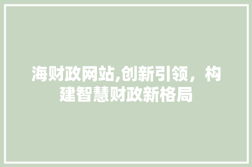 海财政网站,创新引领，构建智慧财政新格局