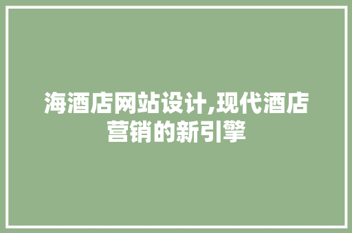 海酒店网站设计,现代酒店营销的新引擎