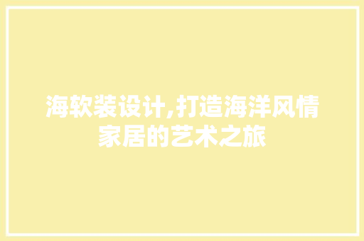 海软装设计,打造海洋风情家居的艺术之旅